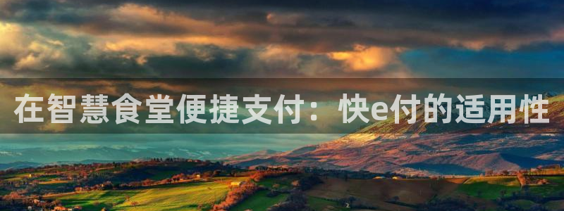 ag尊龙怎么样：在智慧食堂便捷支付：快e付的适用性