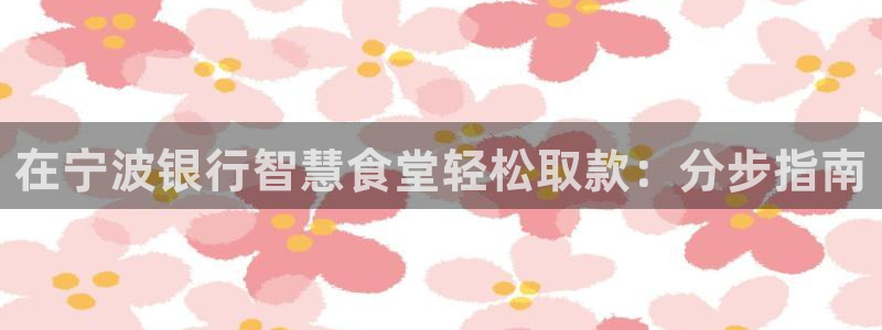 z6com尊龙：在宁波银行智慧食堂轻松取款：分步指南