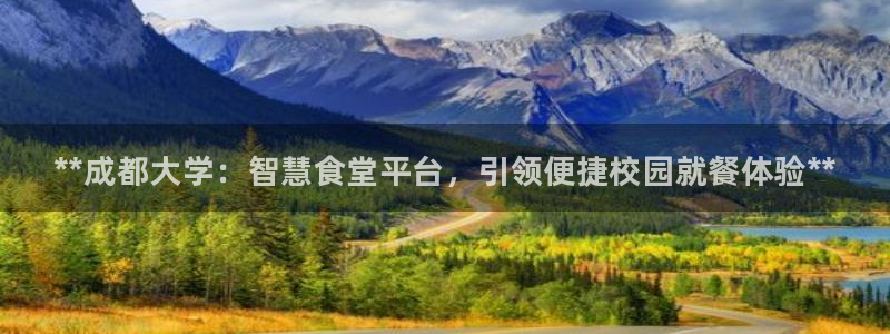 尊龙凯时ag旗舰厅：**成都大学：智慧食堂平台，引领便捷校园